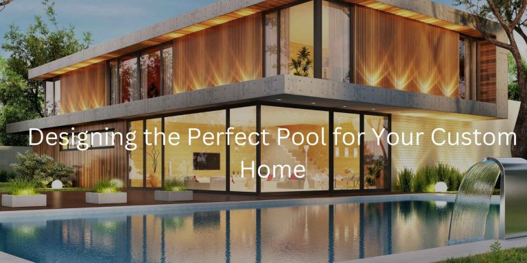Designing the Perfect Pool for Your Custom Home - Prime Building Projects